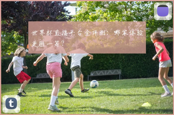 世界杯直播平台全评测：哪家体验更胜一筹？