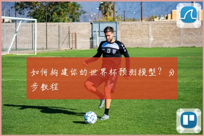 如何构建你的世界杯预测模型?分步教程