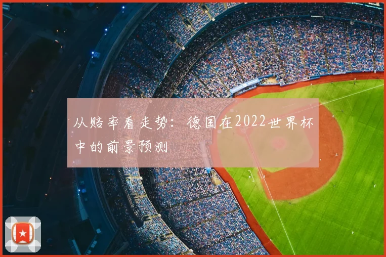 从赔率看走势:德国在2022世界杯中的前景预测