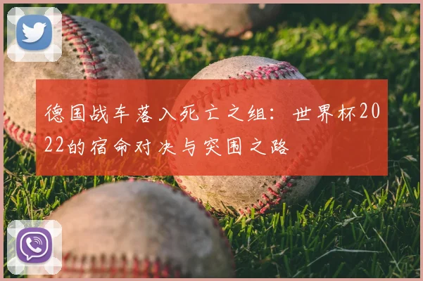 德国战车落入死亡之组:世界杯2022的宿命对决与突围之路