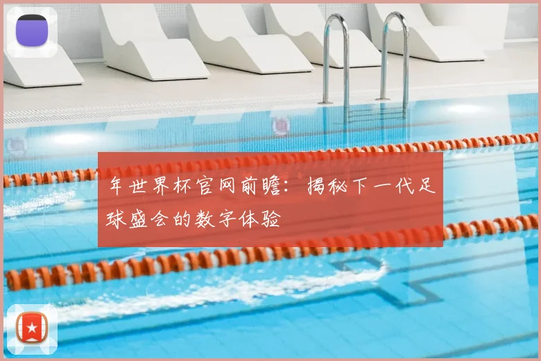 年世界杯官网前瞻：揭秘下一代足球盛会的数字体验