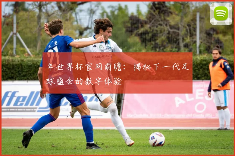 年世界杯官网前瞻:揭秘下一代足球盛会的数字体验
