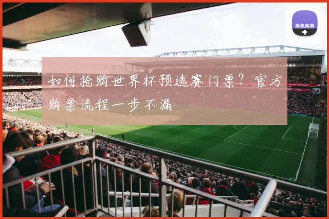 如何抢购世界杯预选赛门票？官方购票流程一步不漏