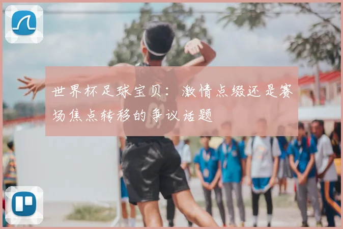 世界杯足球宝贝：激情点缀还是赛场焦点转移的争议话题