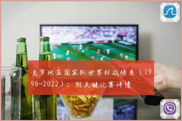 克罗地亚国家队世界杯战绩表（1998-2022）：附关键比赛详情