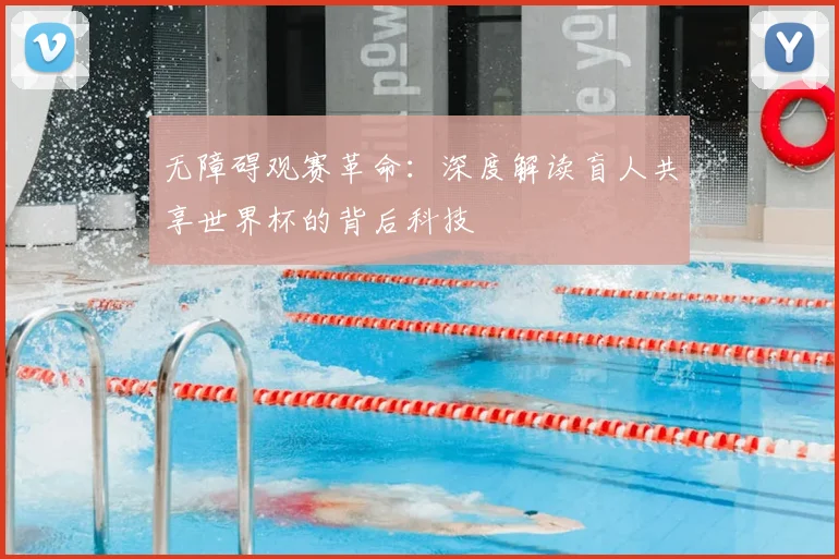 无障碍观赛革命：深度解读盲人共享世界杯的背后科技