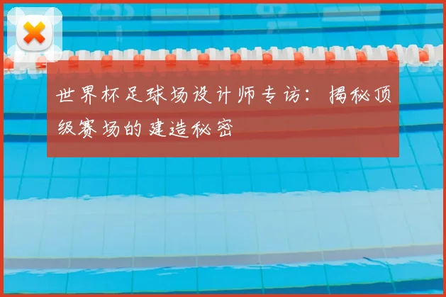世界杯足球场设计师专访：揭秘顶级赛场的建造秘密