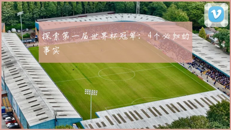 探索第一届世界杯冠军：4个必知的事实