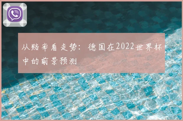 从赔率看走势:德国在2022世界杯中的前景预测