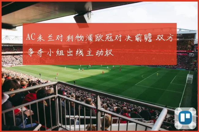 AC米兰对利物浦欧冠对决前瞻 双方争夺小组出线主动权