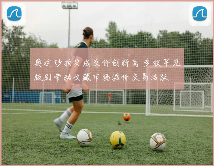 奥运钞拍卖成交价创新高 多枚罕见版别带动收藏市场溢价交易活跃