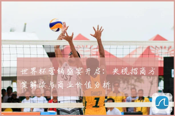 世界杯营销盛宴开启：央视招商方案解读与商业价值分析