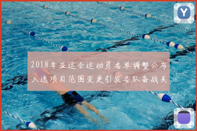 2018年亚运会运动员名单调整公布入选项目范围变更引发各队备战关注