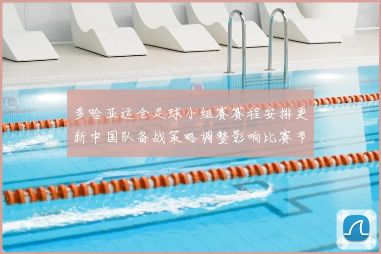 多哈亚运会足球小组赛赛程安排更新中国队备战策略调整影响比赛节奏