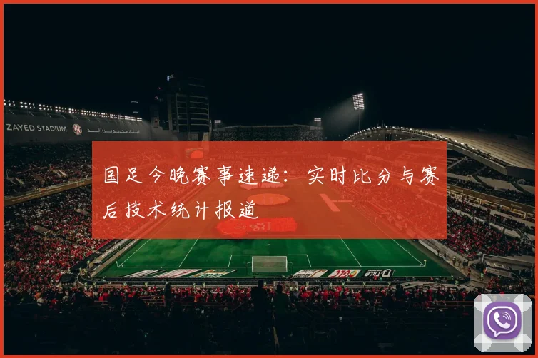 国足今晚赛事速递：实时比分与赛后技术统计报道