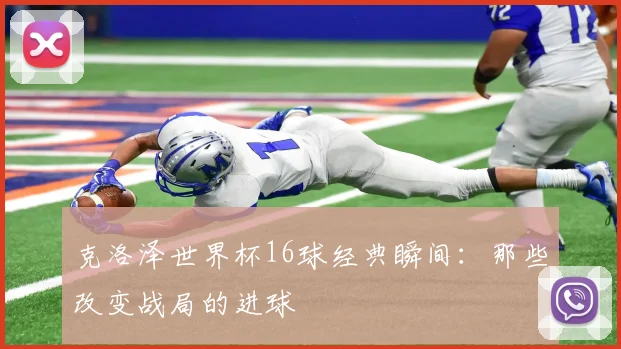克洛泽世界杯16球经典瞬间：那些改变战局的进球