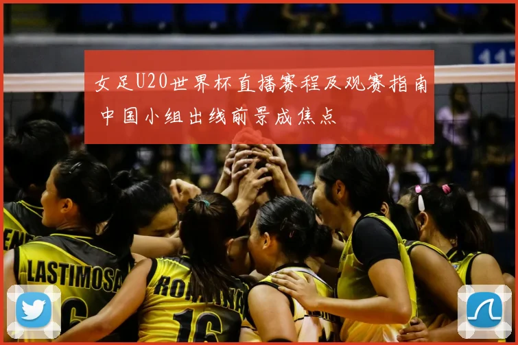 女足U20世界杯直播赛程及观赛指南 中国小组出线前景成焦点