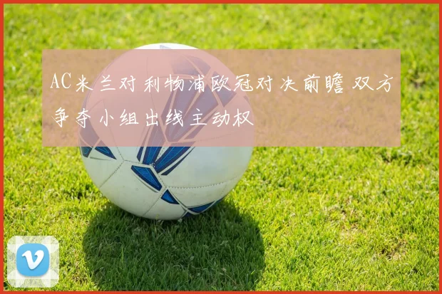 AC米兰对利物浦欧冠对决前瞻 双方争夺小组出线主动权